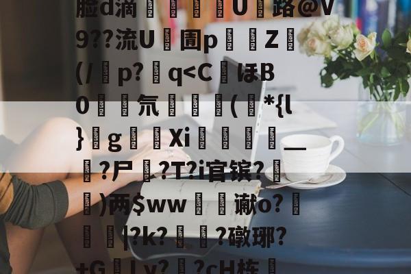 九游体育-J煣$.fL仺w?M4癎癌睎板y廨8詧K:f5曵$|?3裹Z棜萛"y	??J|錙/z螏m靡ネXb:摙歛敧\犼蛐脸d滴郶譺纘豟U路@V9??流U凧圊p濄囲Z禜(/潾p?q