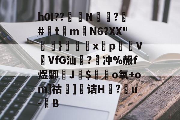 九游体育官网-h0I??醝鋘N偸攃?覶#灲t琻m嶄N6?XX"}€巈x揫pVVfG汕橃?牽冲%赧f煜鄹孶J$毜o氧+om]祜]诘H莔?戼u-豎B的简单介绍
